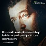 Frases de Julio Cortázar, No renuncio a nada, simplemente hago todo lo que puedo para que las cosas renuncien a mí.