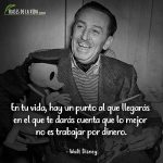 Frases de Walt Disney, En tu vida, hay un punto al que llegarás en el que te darás cuenta que lo mejor no es trabajar por dinero.