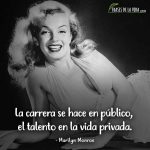 Frases de Marilyn Monroe, La carrera se hace en público, el talento en la vida privada.