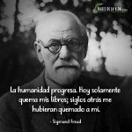 Frases de Sigmund Freud, La humanidad progresa. Hoy solamente quema mis libros; siglos atrás me hubieran quemado a mí.