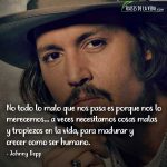 Frases de Johnny Depp, No todo lo malo que nos pasa es porque nos lo merecemos… a veces necesitamos cosas malas y tropiezos en la vida, para madurar y crecer como ser humano.