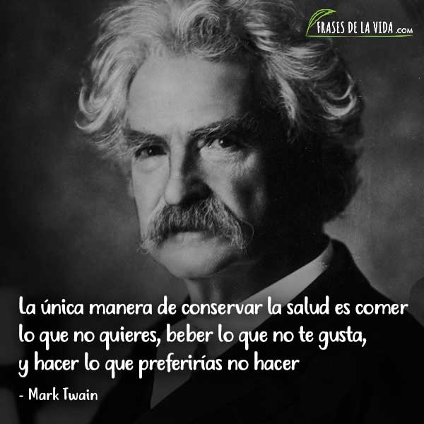 Frases de Mark Twain, La única manera de conservar la salud es comer lo que no quieres, beber lo que no te gusta, y hacer lo que preferirías no hacer