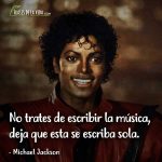 Frases de Michael Jackson, No trates de escribir la música, deja que esta se escriba sola.