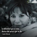 Frases de Isabel Allende, La felicidad que se vive deriva del amor que se da.