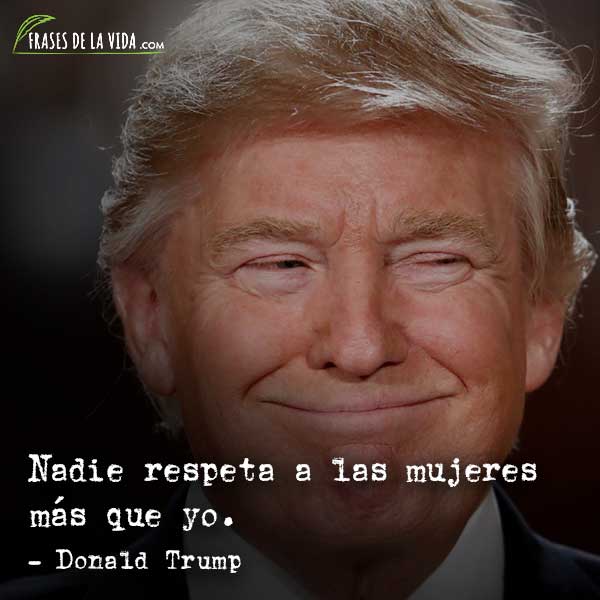 Frases de Donald Trump, Nadie respeta a las mujeres más que yo.