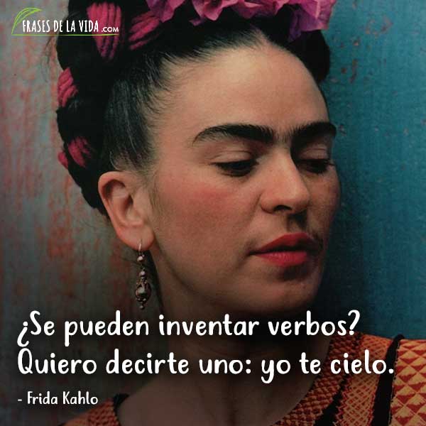Frases de Frida Kahlo,  ¿Se pueden inventar verbos? Quiero decirte uno: yo te cielo.