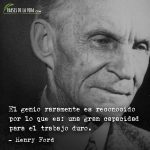 Frases de Henry Ford, El genio raramente es reconocido por lo que es: una gran capacidad para el trabajo duro.