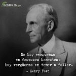 Frases de Henry Ford, No hay vergüenza en fracasos honestos; hay vergüenza en temer a fallar.