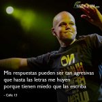 Frases de Calle 13, Mis respuestas pueden ser tan agresivas que hasta las letras me huyen porque tienen miedo que las escriba