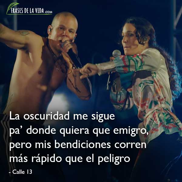 Frases de Calle 13, La oscuridad me sigue pa' donde quiera que emigro pero  mis bendiciones corren más rápido que el peligro - Frases de la vida