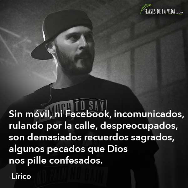 Frases de Lírico, Sin móvil, ni Facebook, incomunicados, rulando por la calle, despreocupados, son demasiados recuerdos sagrados, algunos pecados que Dios nos pille confesados.