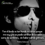 Frases de Andrés Calamaro, Y en el fondo es tan hondo mi dolor porque me voy y no se puede cambiar de corazón como de sombrero, sin haber sufrido primero.