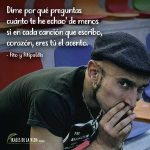 Frases de Fito y Fitipaldis, Dime por qué preguntas cuánto te he echao’ de menos si en cada canción que escribo, corazón, eres tú el acento