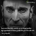 Frases de Fito y Fitipaldis, Será mas divertido cuando no me toque perder: sigo apostando al cinco y cada dos por tres sale seis.