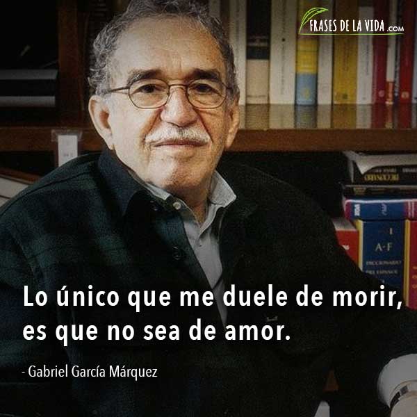 Frases de Gabriel García Márquez, Lo único que me duele de morir, es que no sea de amor.