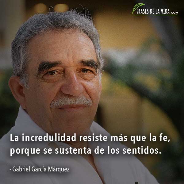 Frases de Gabriel García Márquez, La incredulidad resiste más que la fe, porque se sustenta de los sentidos.