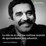 Frases de Gabriel García Márquez, La vida no es sino una continua sucesión de oportunidades para sobrevivir.