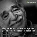 Frases de Gabriel García Márquez, Ninguna persona merece tus lágrimas, y quien se las merezca no te hará llorar.