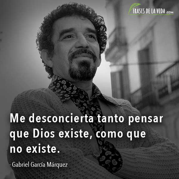 Frases de Gabriel García Márquez, Me desconcierta tanto pensar que Dios existe, como que no existe.