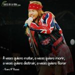 Frases de Guns N Roses, A veces quiero matar, a veces quiero morir, a veces quiero destruir, a veces quiero llorar.