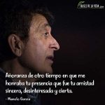 Frases de Manolo García, Añoranza de otro tiempo en que me honraba tu presencia que fue tu amistad sincera, desinteresada y cierta.