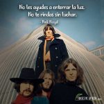 Frases de Pink Floyd, No les ayudes a enterrar la luz. No te rindas sin luchar.