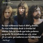 Frases de Pink Floyd, No más indiferencia hacia el débil y abatido. No más indiferencia desde la frialdad del interior. Sólo un mundo que todos podamos compartir. No es suficiente con sólo mirar ¿Es un sueño que acabemos con la indiferencia?