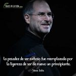 Frases de Steve Jobs, La pesadez de ser exitoso fue reemplazada por la ligereza de ser de nuevo un principiante.