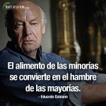 Frases de Eduardo Galeano, El alimento de las minorías se convierte en el hambre de las mayorías.