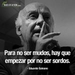 Frases de Eduardo Galeano, Para no ser mudos, hay que empezar por no ser sordos.