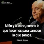 Frases de Eduardo Galeano, Al fin y al cabo, somos lo que hacemos para cambiar lo que somos.