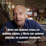 Frases de Eduardo Galeano, Libres son quienes crean, no quienes copian, y libres son quienes piensan, no quienes obedecen.