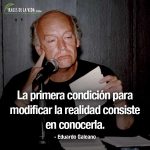Frases de Eduardo Galeano, La primera condición para modificar la realidad consiste en conocerla.
