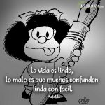 Frases de Mafalda, La vida es linda, lo malo es que muchos confunden linda con fácil.