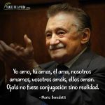 Frases de Mario Benedetti, Yo amo, tú amas, él ama, nosotros amamos, vosotros amáis, ellos aman. Ojalá no fuese conjugación sino realidad.