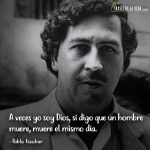 Frases de Pablo Escobar, A veces yo soy Dios, si digo que un hombre muere, muere el mismo día.