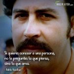 Frases de Pablo Escobar, Si quieres conocer a una persona, no le preguntes lo que piensa, sino lo que ama.