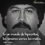 Frases de Pablo Escobar, En un mundo de hipócritas, los sinceros somos los malos.