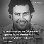 Frases de Pablo Escobar, No existe una empresa en Colombia que le saque más dólares a Estados Unidos que nosotros, los narcotraficantes.