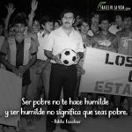 Frases de Pablo Escobar, Ser pobre no te hace humilde y ser humilde no significa que seas pobre.