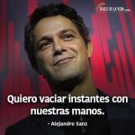 Frases de Alejandro Sanz, Quiero vaciar instantes con nuestras manos.