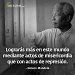 Frases de Nelson Mandela, Lograrás más en este mundo mediante actos de misericordia que con actos de represión.