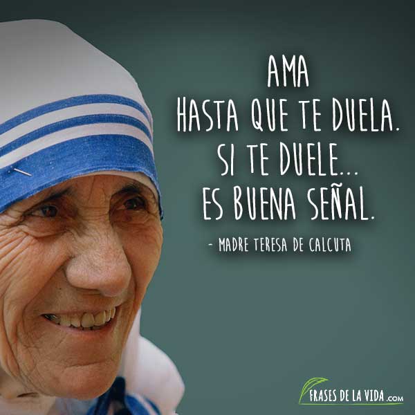 Frases de la Madre Teresa de Calcuta, Ama hasta que te duela. Si te duele es buena señal.