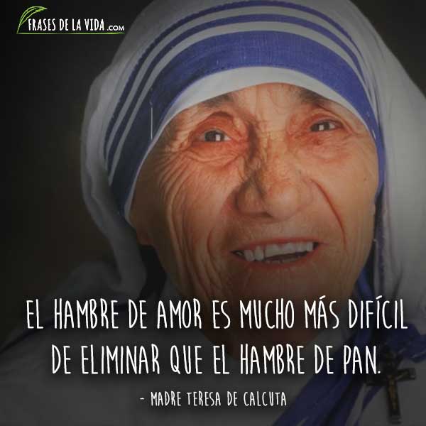 Frases de la Madre Teresa de Calcuta, El hambre de amor es mucho más difícil de eliminar que el hambre de pan.