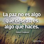 Frases de paz, La paz no es algo que deseas, es algo que haces.