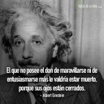 Frases de Albert Einstein, El que no posee el don de maravillarse ni de entusiasmarse más le valdría estar muerto, porque sus ojos están cerrados.