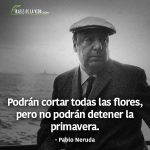 Frases de Pablo Neruda, Podrán cortar todas las flores, pero no podrán detener la primavera.