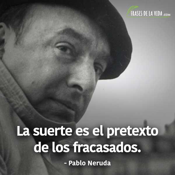 Frases de Pablo Neruda, La suerte es el pretexto de los fracasados.