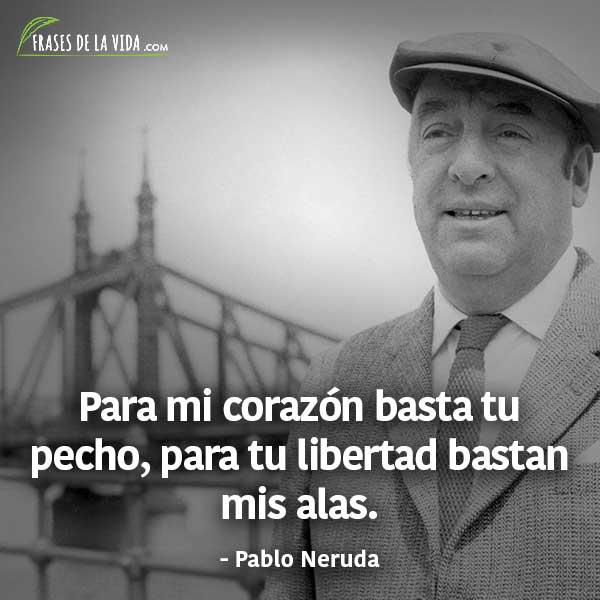 Frases de Pablo Neruda, Para mi corazón basta tu pecho, para tu libertad bastan mis alas.