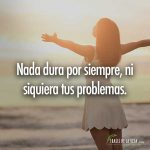 Frases para animar, Nada dura por siempre, ni siquiera tus problemas.